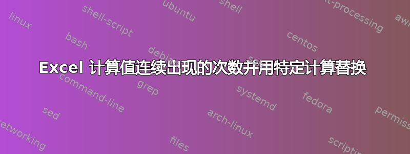 Excel 计算值连续出现的次数并用特定计算替换