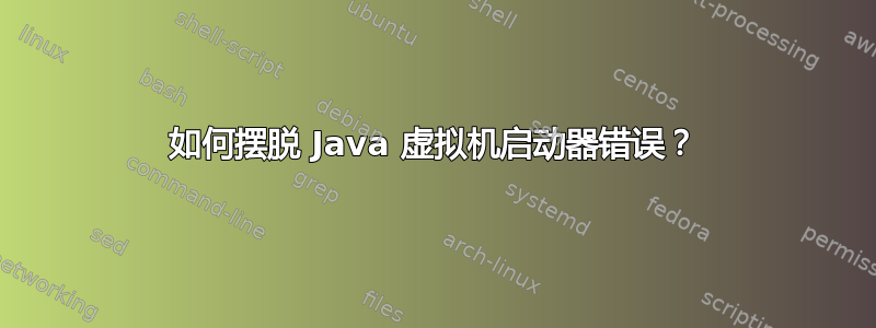 如何摆脱 Java 虚拟机启动器错误？