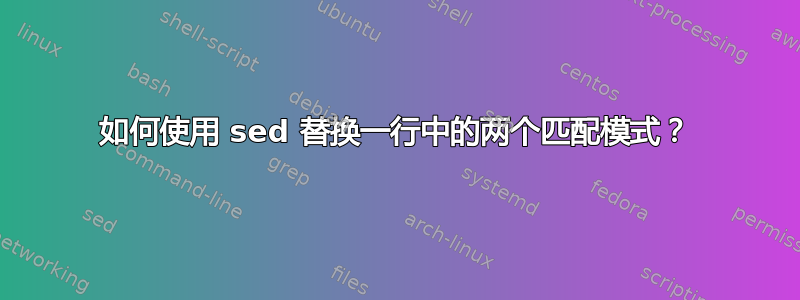 如何使用 sed 替换一行中的两个匹配模式？