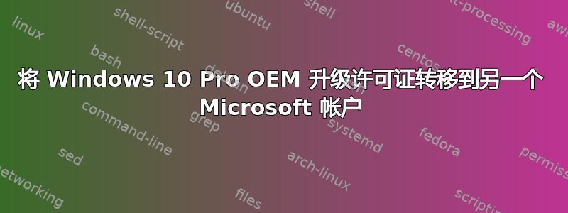 将 Windows 10 Pro OEM 升级许可证转移到另一个 Microsoft 帐户