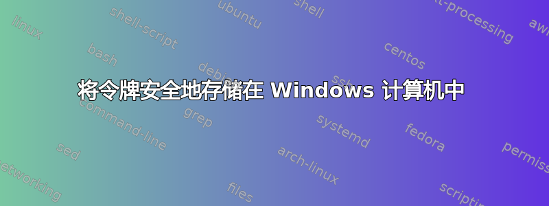 将令牌安全地存储在 Windows 计算机中