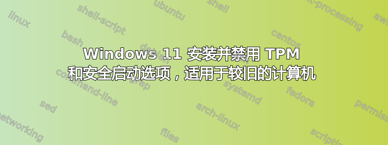 Windows 11 安装并禁用 TPM 和安全启动选项，适用于较旧的计算机