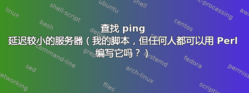 查找 ping 延迟较小的服务器（我的脚本，但任何人都可以用 Perl 编写它吗？）