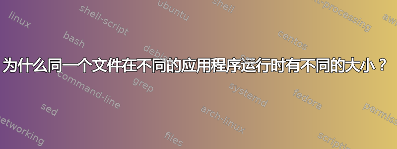 为什么同一个文件在不同的应用程序运行时有不同的大小？