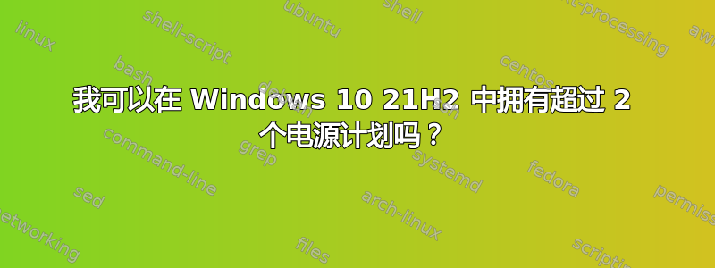 我可以在 Windows 10 21H2 中拥有超过 2 个电源计划吗？