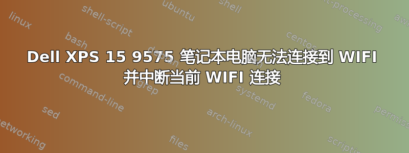 Dell XPS 15 9575 笔记本电脑无法连接到 WIFI 并中断当前 WIFI 连接