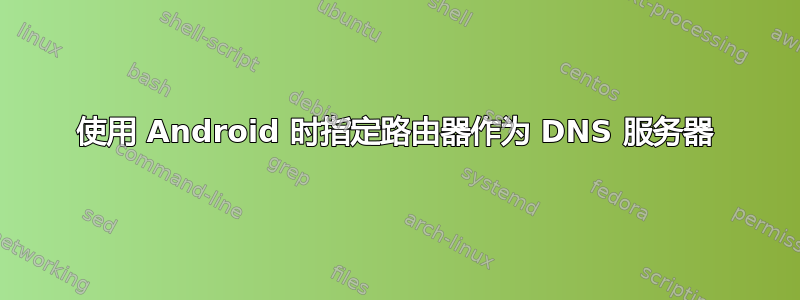 使用 Android 时指定路由器作为 DNS 服务器