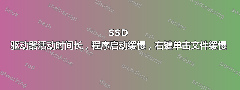 SSD 驱动器活动时间长，程序启动缓慢，右键单击文件缓慢