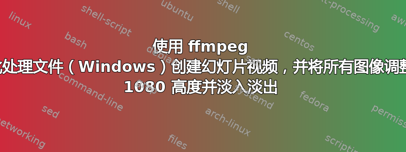 使用 ffmpeg 和批处理文件（Windows）创建幻灯片视频，并将所有图像调整为 1080 高度并淡入淡出