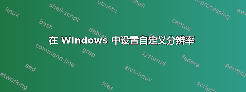 在 Windows 中设置自定义分辨率