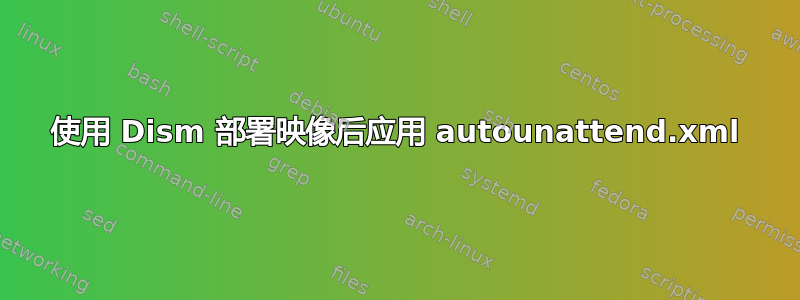 使用 Dism 部署映像后应用 autounattend.xml