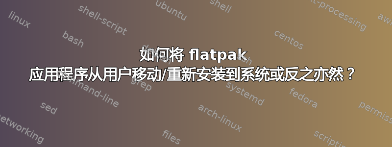 如何将 flatpak 应用程序从用户移动/重新安装到系统或反之亦然？