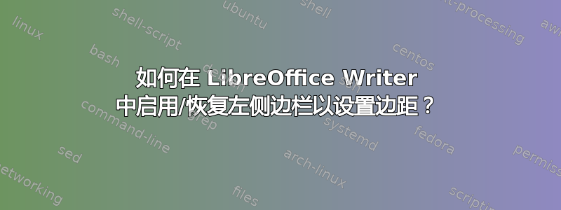 如何在 LibreOffice Writer 中启用/恢复左侧边栏以设置边距？