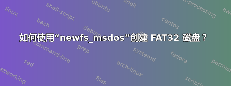 如何使用“newfs_msdos”创建 FAT32 磁盘？