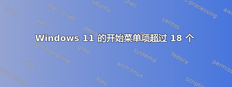 Windows 11 的开始菜单项超过 18 个