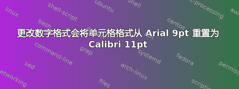 更改数字格式会将单元格格式从 Arial 9pt 重置为 Calibri 11pt