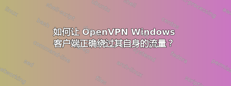 如何让 OpenVPN Windows 客户端正确绕过其自身的流量？