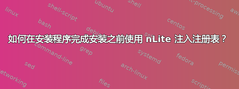 如何在安装程序完成安装之前使用 nLite 注入注册表？