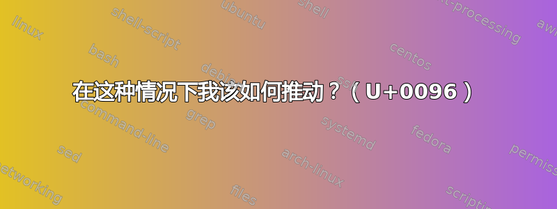 在这种情况下我该如何推动？（U+0096）