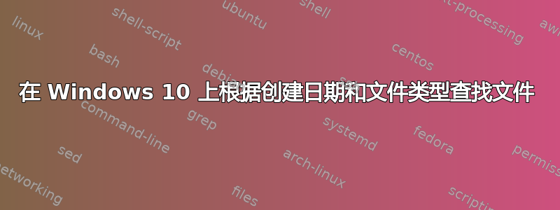 在 Windows 10 上根据创建日期和文件类型查找文件