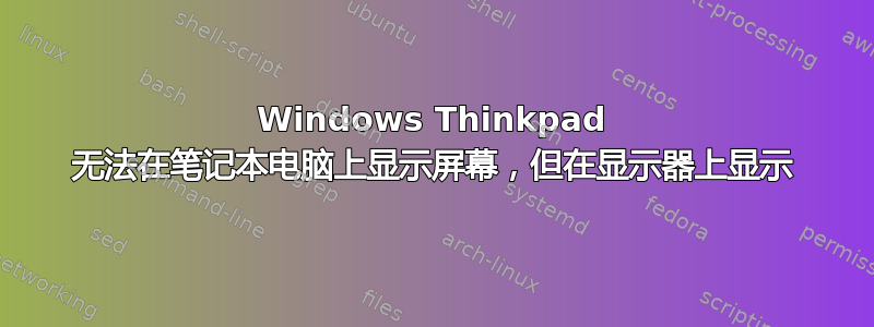 Windows Thinkpad 无法在笔记本电脑上显示屏幕，但在显示器上显示