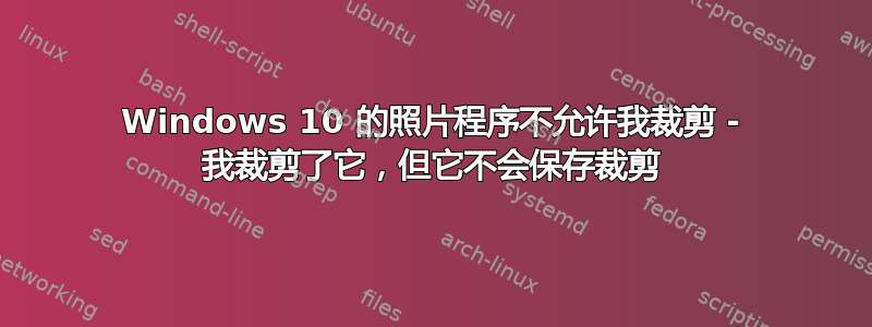 Windows 10 的照片程序不允许我裁剪 - 我裁剪了它，但它不会保存裁剪