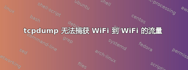 tcpdump 无法捕获 WiFi 到 WiFi 的流量