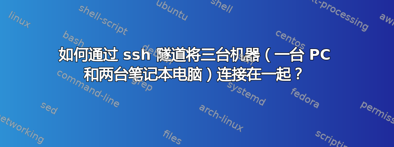 如何通过 ssh 隧道将三台机器（一台 PC 和两台笔记本电脑）连接在一起？