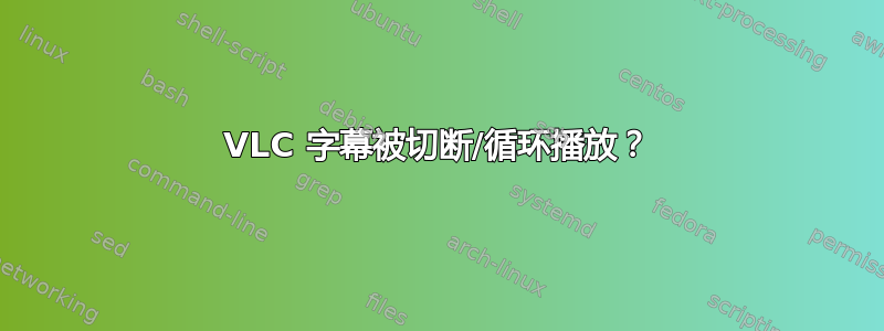 VLC 字幕被切断/循环播放？