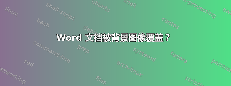 Word 文档被背景图像覆盖？