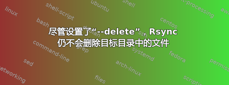 尽管设置了“--delete”，Rsync 仍不会删除目标目录中的文件