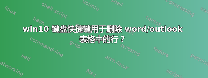 win10 键盘快捷键用于删除 word/outlook 表格中的行？