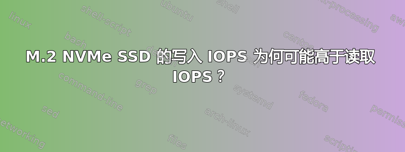 M.2 NVMe SSD 的写入 IOPS 为何可能高于读取 IOPS？