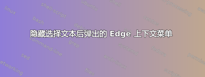 隐藏选择文本后弹出的 Edge 上下文菜单