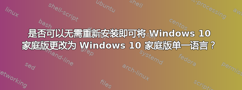 是否可以无需重新安装即可将 Windows 10 家庭版更改为 Windows 10 家庭版单一语言？