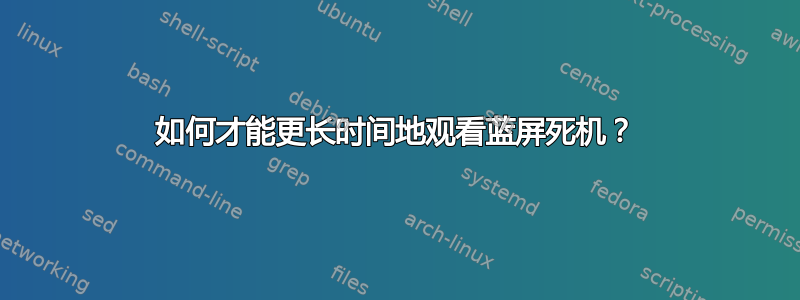 如何才能更长时间地观看蓝屏死机？