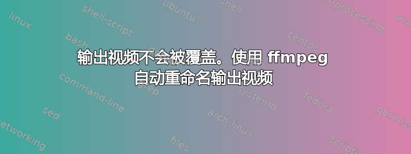 输出视频不会被覆盖。使用 ffmpeg 自动重命名输出视频