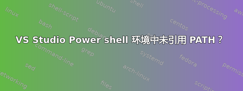 VS Studio Power shell 环境中未引用 PATH？