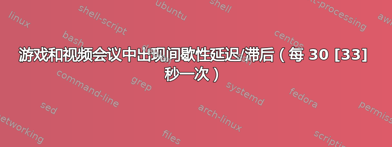 游戏和视频会议中出现间歇性延迟/滞后（每 30 [33] 秒一次）