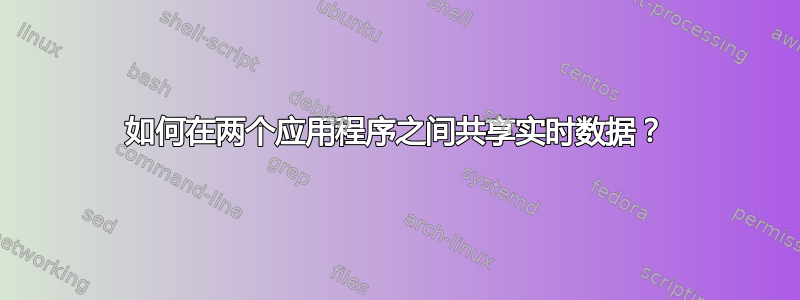 如何在两个应用程序之间共享实时数据？