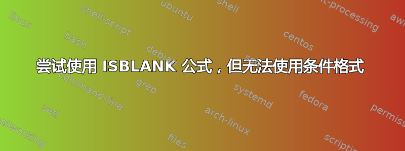 尝试使用 ISBLANK 公式，但无法使用条件格式