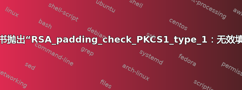 自签名证书抛出“RSA_padding_check_PKCS1_type_1：无效填充”错误