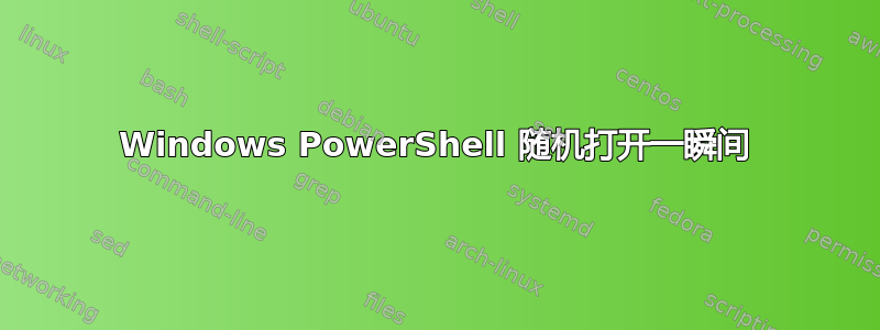 Windows PowerShell 随机打开一瞬间