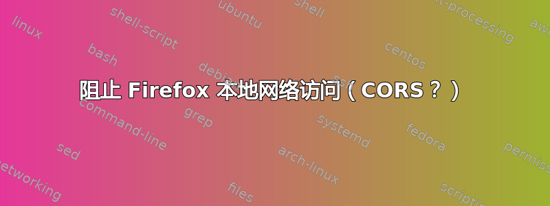 阻止 Firefox 本地网络访问（CORS？）