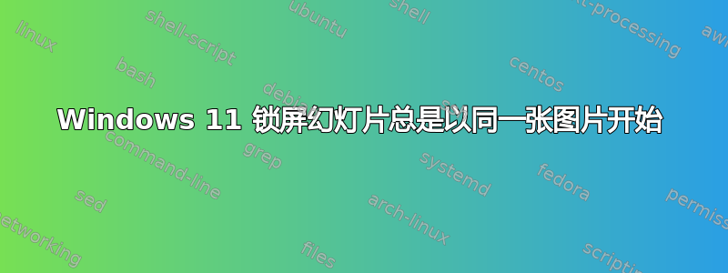 Windows 11 锁屏幻灯片总是以同一张图片开始