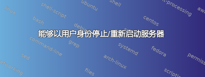 能够以用户身份停止/重新启动服务器