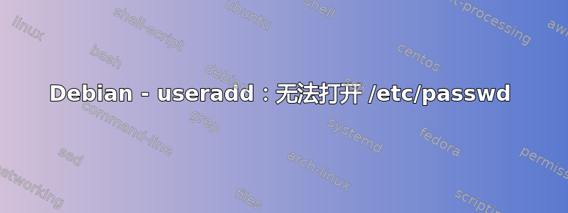 Debian - useradd：无法打开 /etc/passwd