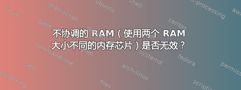 不协调的 RAM（使用两个 RAM 大小不同的内存芯片）是否无效？