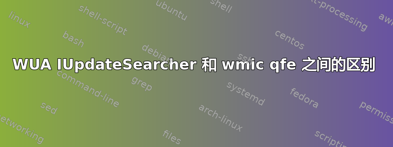 WUA IUpdateSearcher 和 wmic qfe 之间的区别