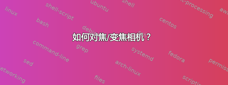 如何对焦/变焦相机？